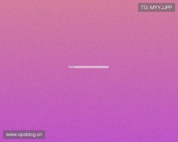 NBA极速体育直播吧精彩赛事高清直播全程不断更新体验